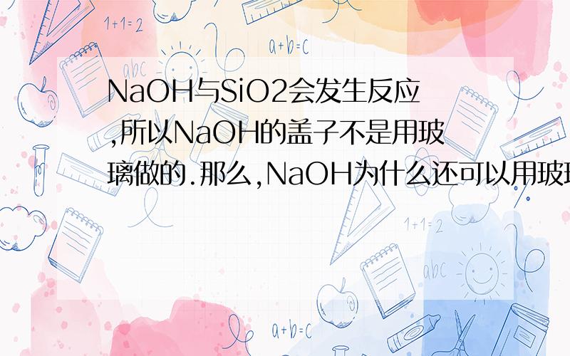 NaOH与SiO2会发生反应,所以NaOH的盖子不是用玻璃做的.那么,NaOH为什么还可以用玻璃瓶装?