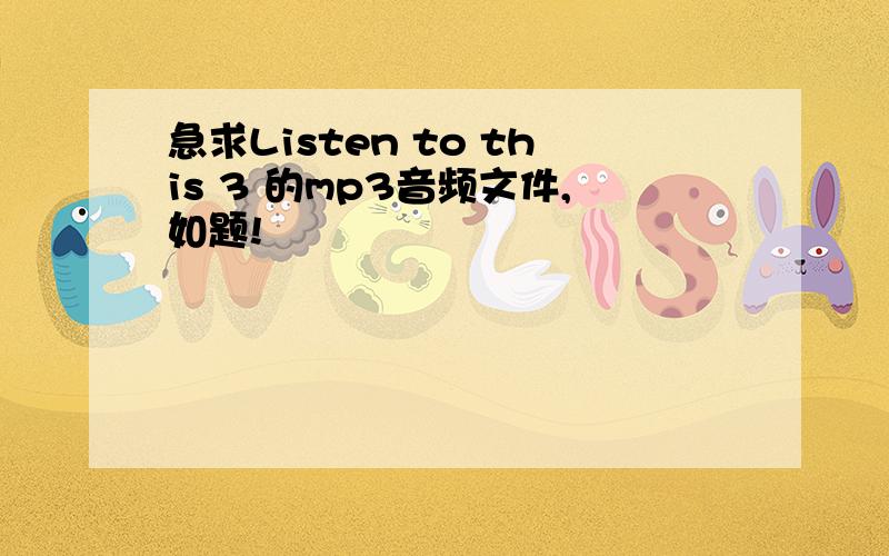 急求Listen to this 3 的mp3音频文件,如题!