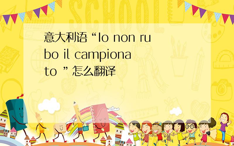 意大利语“Io non rubo il campionato ”怎么翻译