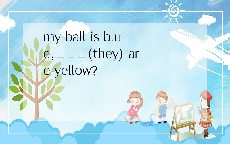 my ball is blue,___(they) are yellow?