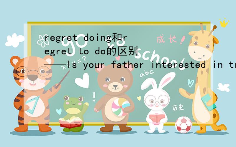 regret doing和regret to do的区别——Is your father interested in travelling?——Not a little.He regrets______more when he was young.A.to travel B.travelling C.not travelling D.not to travell为什么选C这句话的意思不是应该 你的