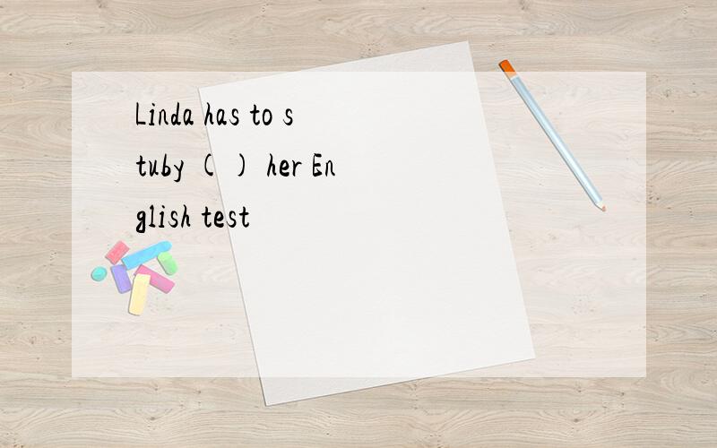 Linda has to stuby () her English test