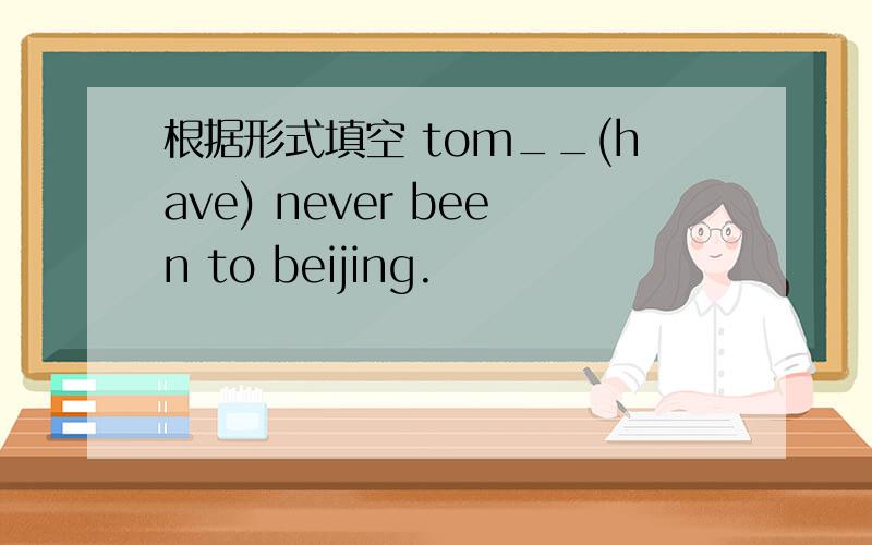 根据形式填空 tom__(have) never been to beijing.
