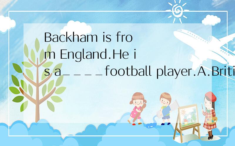 Backham is from England.He is a____football player.A.British B.American C.Britain用合适的理由填空