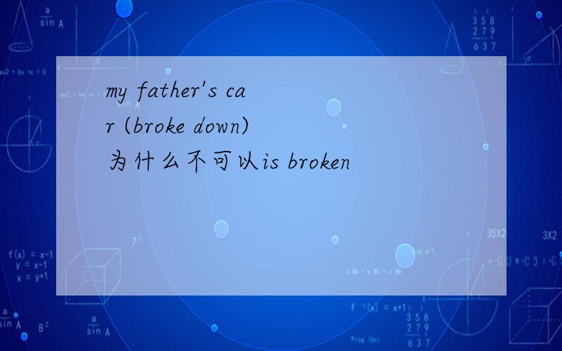 my father's car (broke down)为什么不可以is broken
