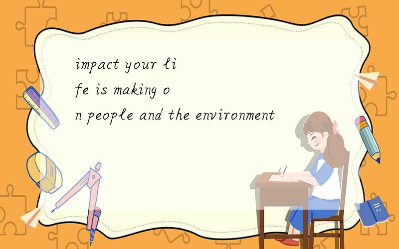 impact your life is making on people and the environment