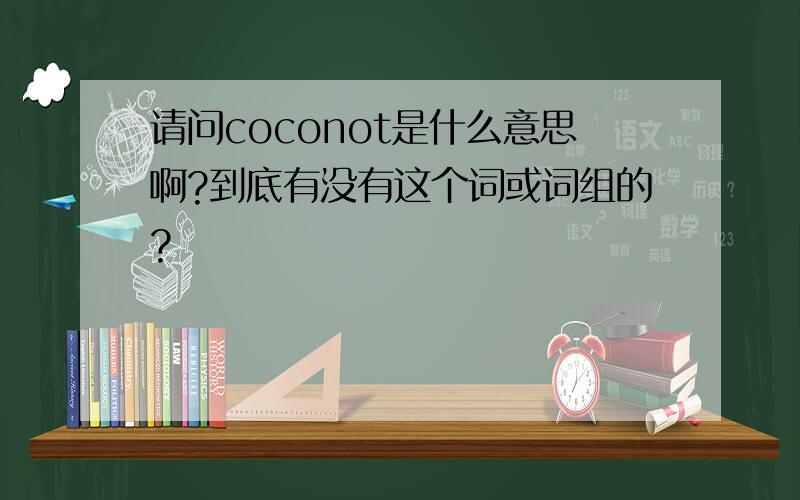 请问coconot是什么意思啊?到底有没有这个词或词组的?