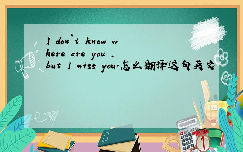 I don’t know where are you ,but I miss you.怎么翻译这句英文