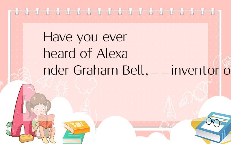 Have you ever heard of Alexander Graham Bell,__inventor of__ telephone?A.an;/B.the;aC.the;theD./;the