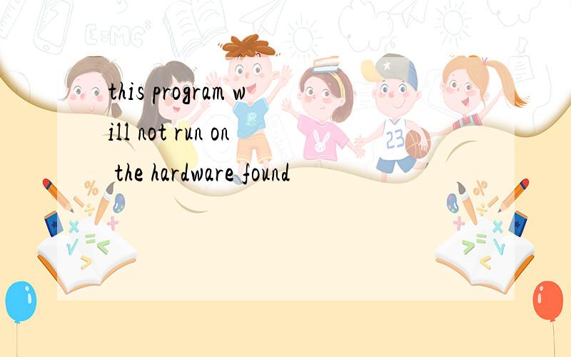 this program will not run on the hardware found