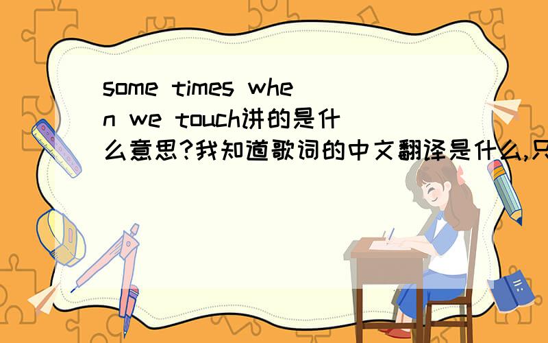 some times when we touch讲的是什么意思?我知道歌词的中文翻译是什么,只是我不懂得歌词到底在讲一个什么意思.为什么是 【宁愿是我的诚实使你受到伤害 也不愿用谎言来欺骗你】?这首歌到底是