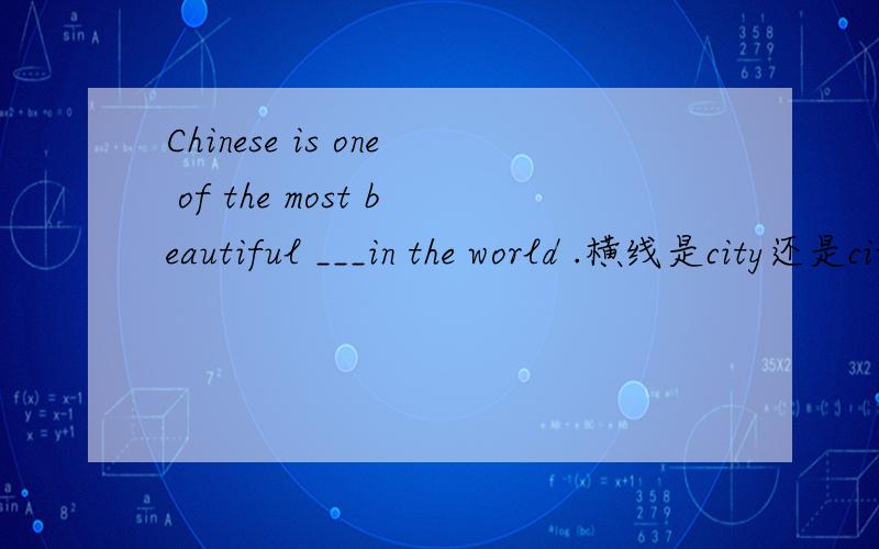 Chinese is one of the most beautiful ___in the world .横线是city还是cities?顺便多举几个例子