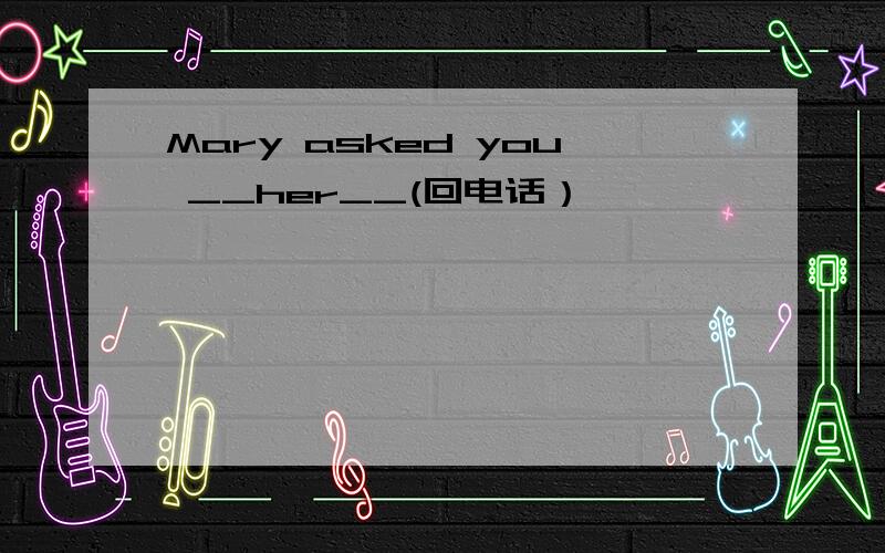 Mary asked you __her__(回电话）