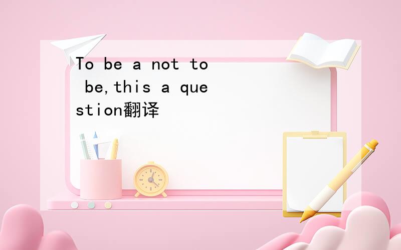 To be a not to be,this a question翻译
