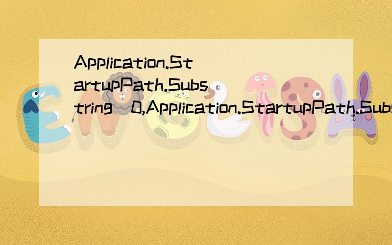 Application.StartupPath.Substring(0,Application.StartupPath.Substring())Application.StartupPath.Substring(0,Application.StartupPath.Substring(0,Application.StartupPath.LastIndexOf(