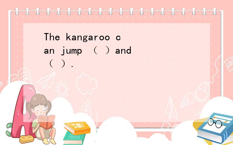 The kangaroo can jump （ ）and（ ）.