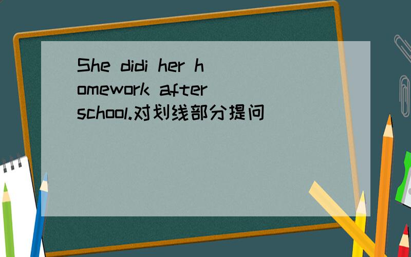 She didi her homework after school.对划线部分提问____________划线部分是 after school