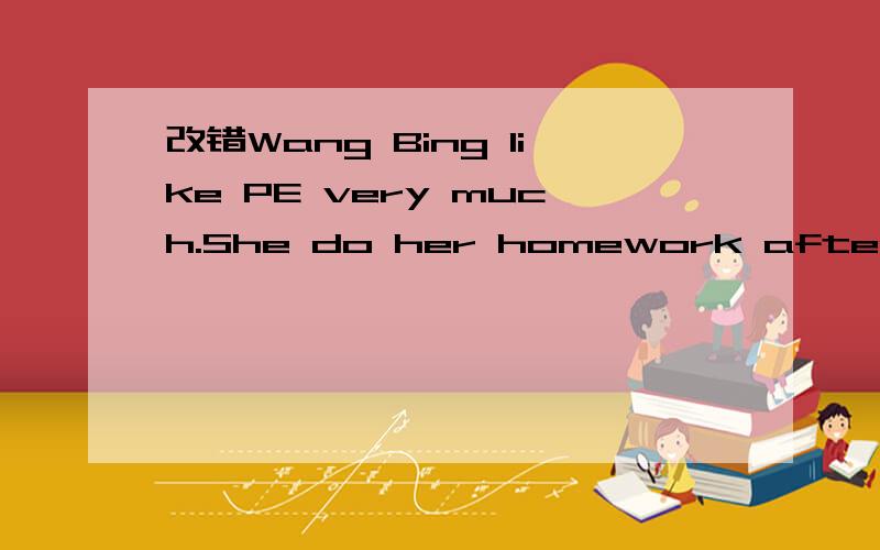 改错Wang Bing like PE very much.She do her homework after school.What does your parents do every enening?Joho and his father comes from Australia.Does his classmate usually hes a birthday party?