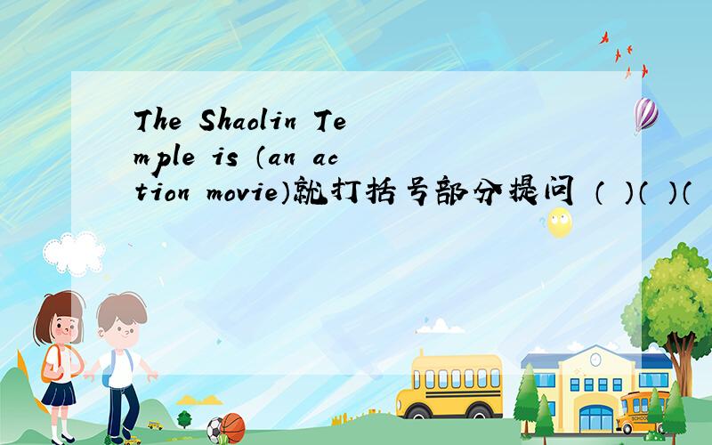The Shaolin Temple is （an action movie）就打括号部分提问 （ ）（ ）（ ）movie is Shaolin Temple?