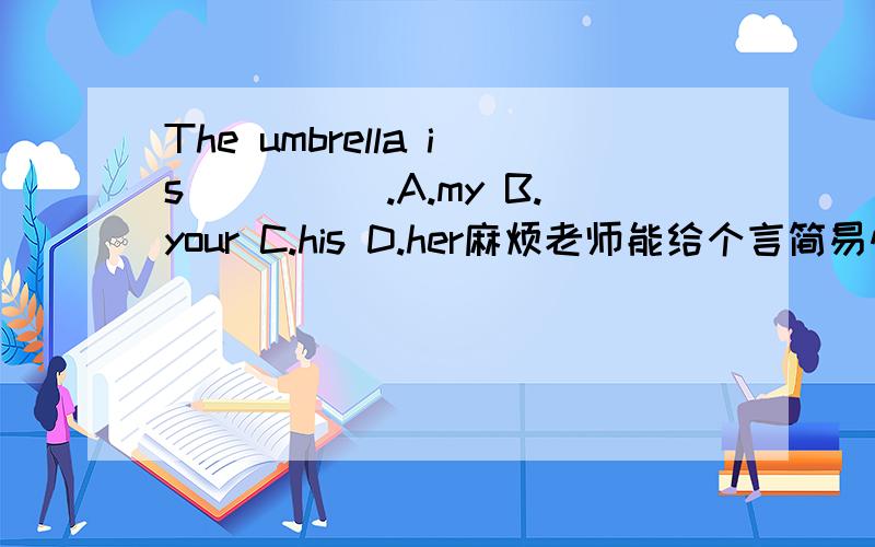 The umbrella is_____.A.my B.your C.his D.her麻烦老师能给个言简易懂的解题思路,