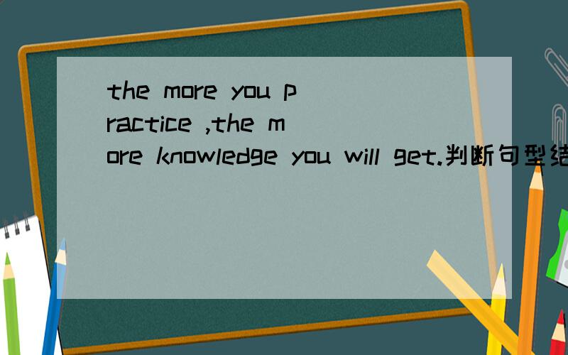 the more you practice ,the more knowledge you will get.判断句型结构并画出句子成分