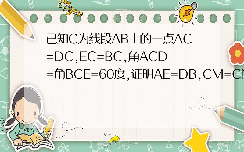 已知C为线段AB上的一点AC=DC,EC=BC,角ACD=角BCE=60度,证明AE=DB,CM=CN