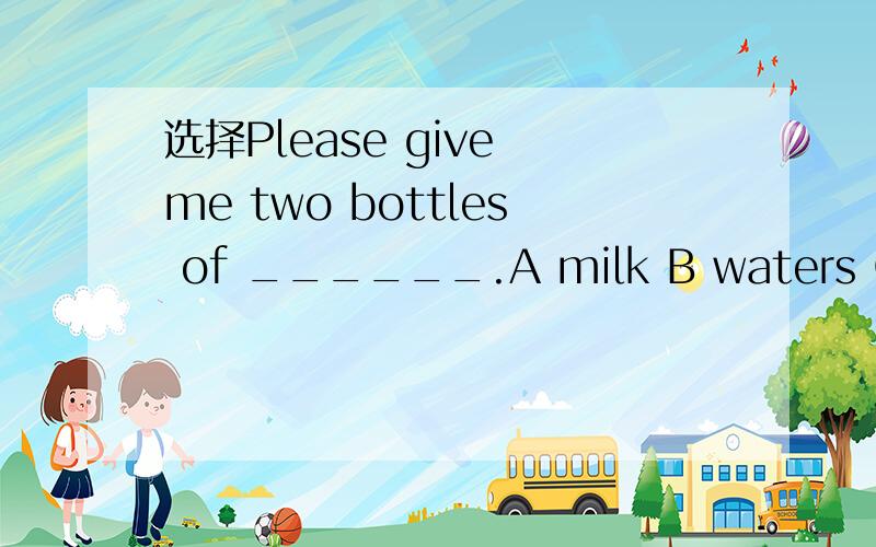 选择Please give me two bottles of ______.A milk B waters C milks D oranges为什么,