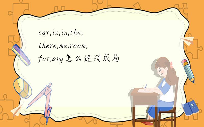 car,is,in,the,there,me,room,for,any怎么连词成局