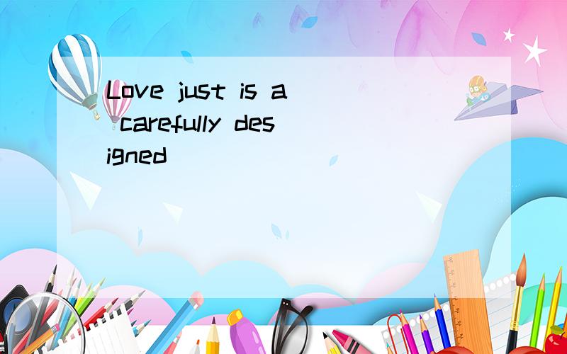 Love just is a carefully designed