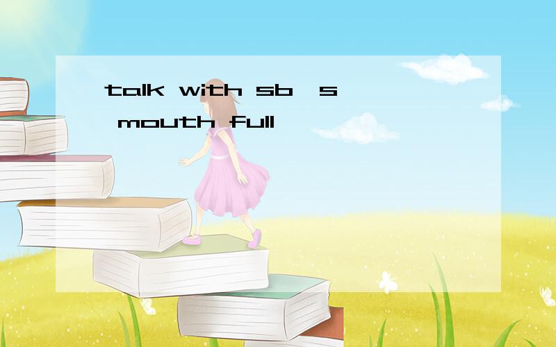 talk with sb's mouth full