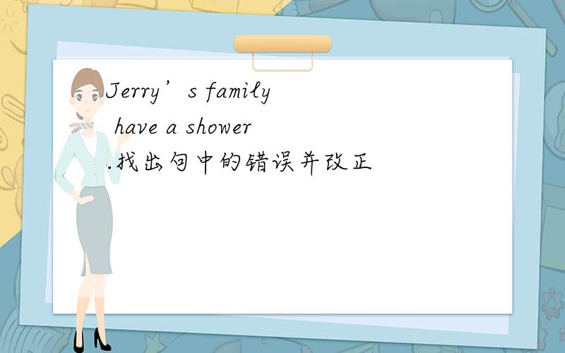 Jerry’s family have a shower.找出句中的错误并改正