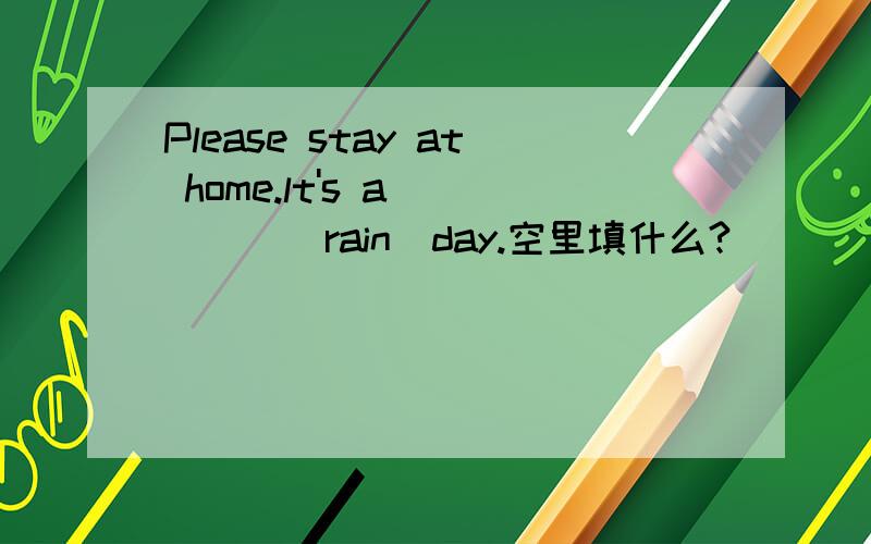 Please stay at home.lt's a_____(rain)day.空里填什么?