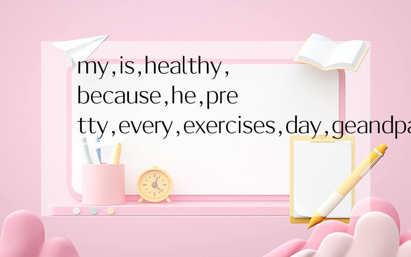 my,is,healthy,because,he,pretty,every,exercises,day,geandpa.2.what play sports you do?3.smoking,good,isn't,health,for,your.4.he,always,his,do,work,home,helps,some,at,parents.