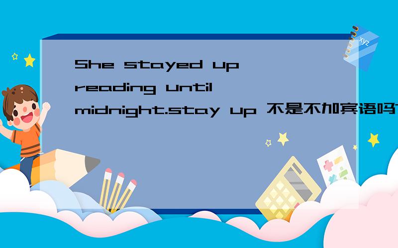 She stayed up reading until midnight.stay up 不是不加宾语吗?