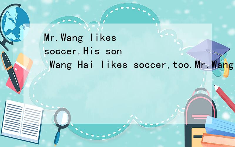 Mr.Wang likes soccer.His son Wang Hai likes soccer,too.Mr.Wang often says,