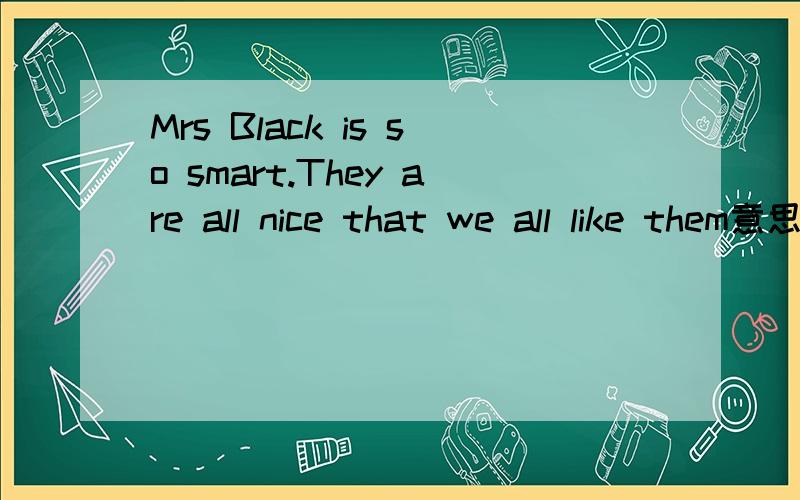 Mrs Black is so smart.They are all nice that we all like them意思