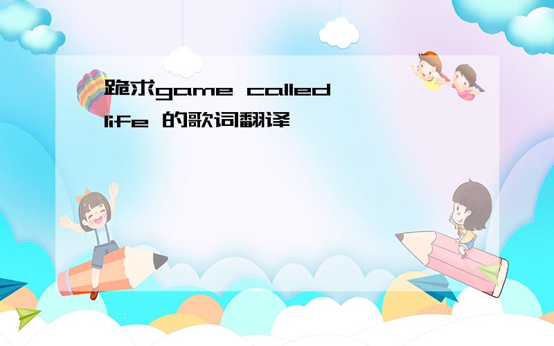 跪求game called life 的歌词翻译