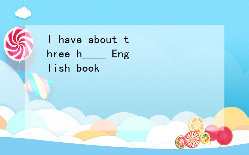 I have about three h____ English book