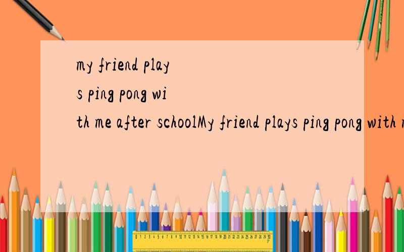 my friend plays ping pong with me after schoolMy friend plays ping pong with me after school.Jack often learn English with Tom.这两个句子是对的吗.如果错错在哪?