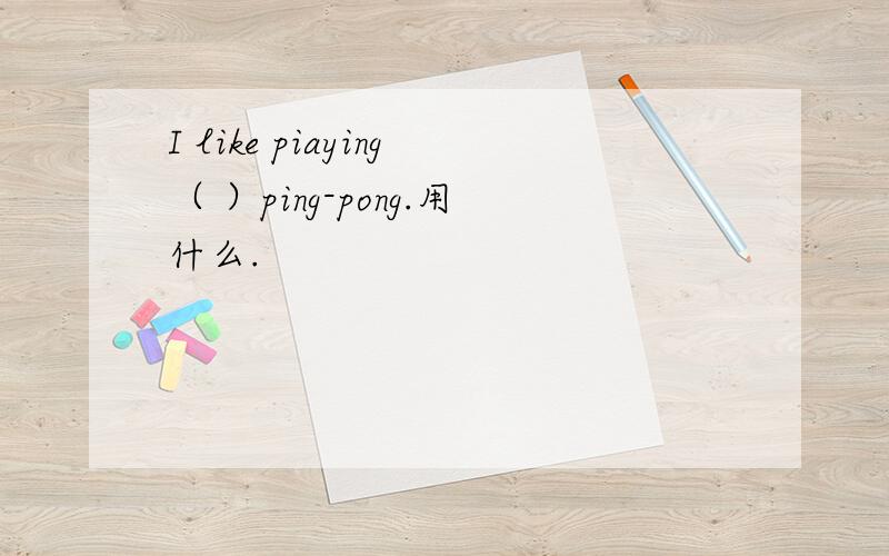 I like piaying（ ）ping-pong.用什么.