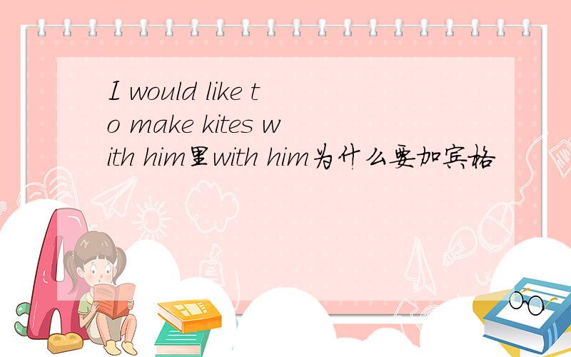 I would like to make kites with him里with him为什么要加宾格