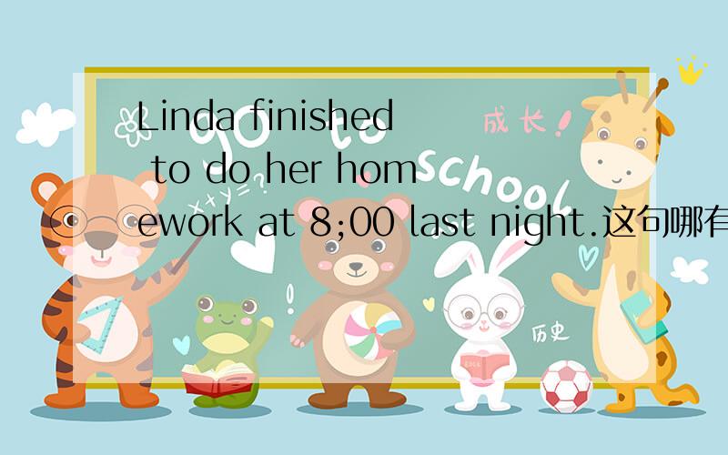 Linda finished to do her homework at 8;00 last night.这句哪有错