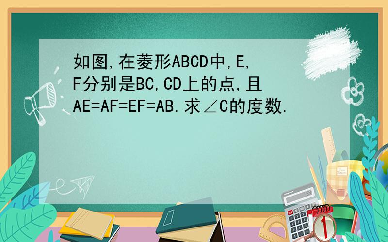 如图,在菱形ABCD中,E,F分别是BC,CD上的点,且AE=AF=EF=AB.求∠C的度数.