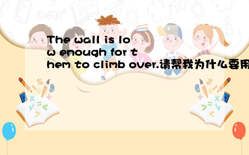 The wall is low enough for them to climb over.请帮我为什么要用for,over为什么要放在最后