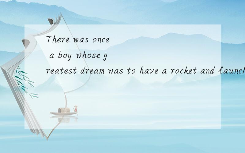 There was once a boy whose greatest dream was to have a rocket and launch it to the moon全文要全文，不是翻译