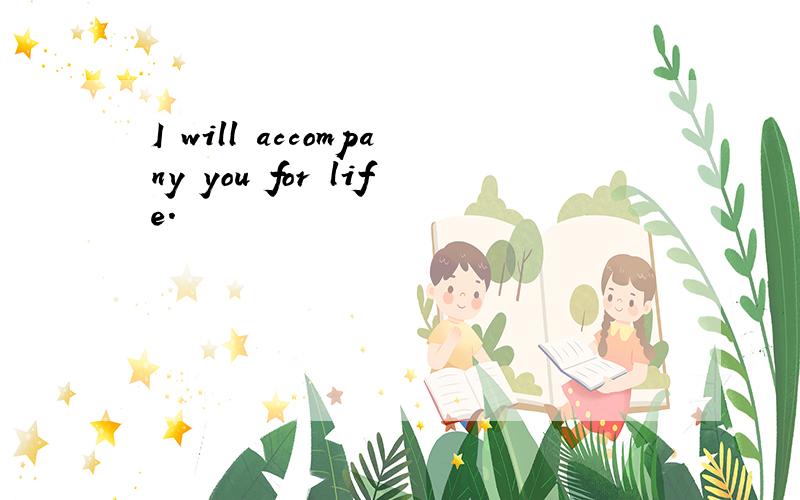 I will accompany you for life.