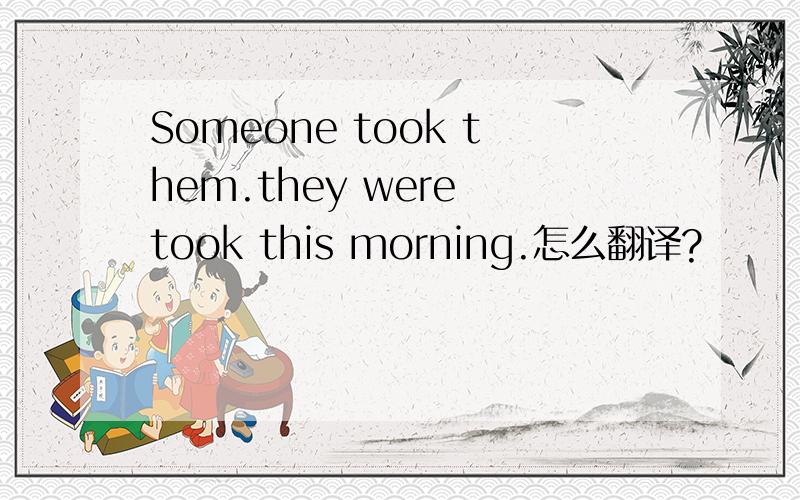 Someone took them.they were took this morning.怎么翻译?