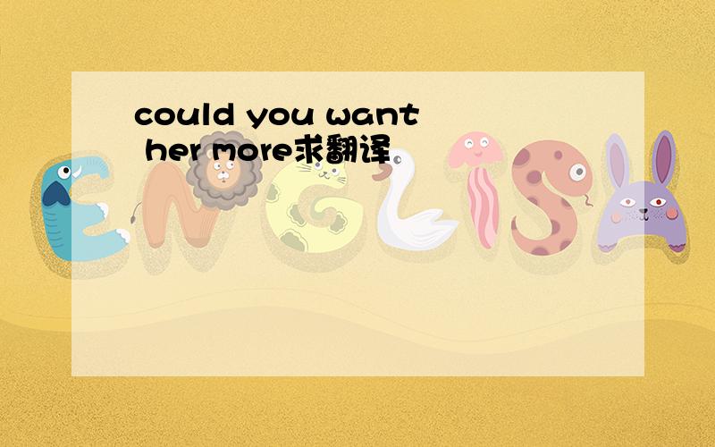 could you want her more求翻译