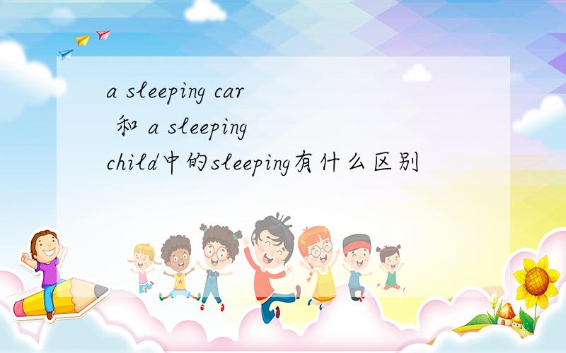 a sleeping car 和 a sleeping child中的sleeping有什么区别