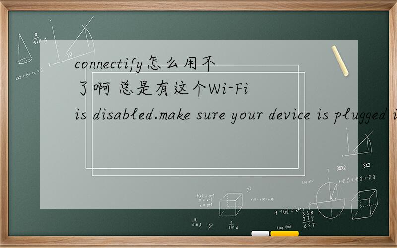 connectify怎么用不了啊 总是有这个Wi-Fi is disabled.make sure your device is plugged in.if yourWi-Fi is disabled.make sure your device is plugged in.if your device has a hardware switch ,make sure it is in the 'on'position